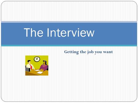 Getting the job you want The Interview. These things actually happened A woman brought her large dog to the interview A man interrupted the interview.