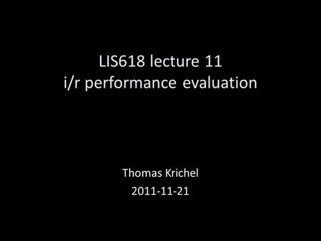 LIS618 lecture 11 i/r performance evaluation Thomas Krichel 2011-11-21.
