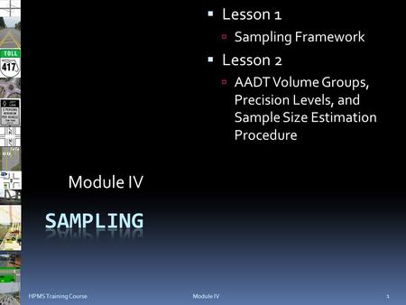  Lesson 1  Sampling Framework  Lesson 2  AADT Volume Groups, Precision Levels, and Sample Size Estimation Procedure Module IV 1 HPMS Training Course.