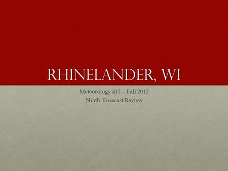 Rhinelander, wi Meteorology 415 – Fall 2012 Ninth Forecast Review.
