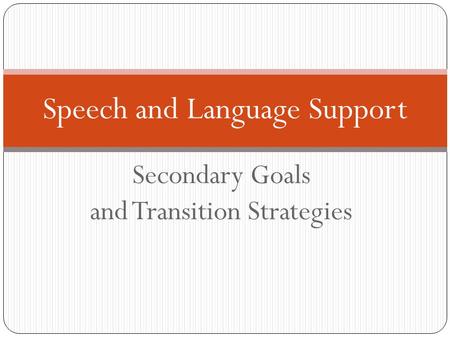 Secondary Goals and Transition Strategies Speech and Language Support.