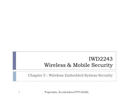 IWD2243 Wireless & Mobile Security Chapter 5 : Wireless Embedded System Security Prepared by : Zuraidy Adnan, FITM UNISEL1.
