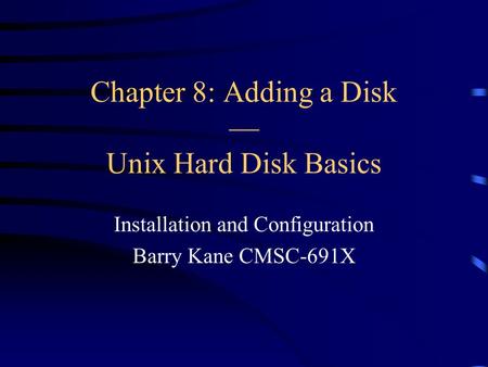 Chapter 8: Adding a Disk — Unix Hard Disk Basics Installation and Configuration Barry Kane CMSC-691X.