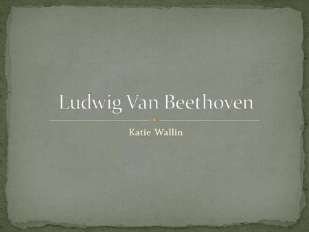 Katie Wallin. Beethoven’s Baptism Early years Family of five First musical experiences.