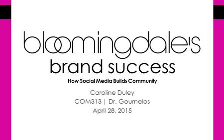 Brand success How Social Media Builds Community Caroline Duley COM313 | Dr. Gournelos April 28, 2015.