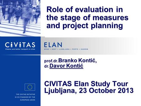 Prof.dr. Branko Kontić, dr. Davor Kontić CIVITAS Elan Study Tour Ljubljana, 23 October 2013 Role of evaluation in the stage of measures and project planning.
