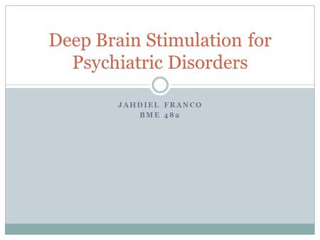 JAHDIEL FRANCO BME 482 Deep Brain Stimulation for Psychiatric Disorders.