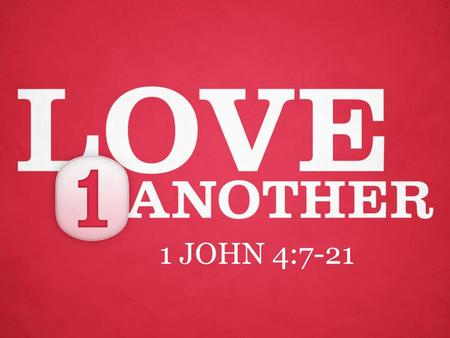 1 JOHN 4:7-21. 1 John 4:7 Dear friends, let us love one another, for love comes from God. Everyone who loves has been born of God and knows God.