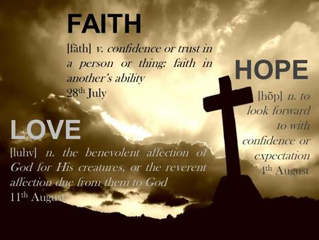 FAITH HOPE LOVE [fãth] v. confidence or trust in a person or thing: faith in another’s ability 28 th July [h ō p] n. to look forward to with confidence.