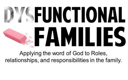 Applying the word of God to Roles, relationships, and responsibilities in the family.