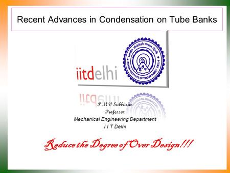 Recent Advances in Condensation on Tube Banks P M V Subbarao Professor Mechanical Engineering Department I I T Delhi Reduce the Degree of Over Design!!!