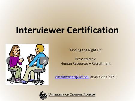 Interviewer Certification “Finding the Right Fit” Presented by: Human Resources – Recruitment or 407-823-2771.