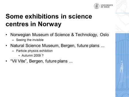 Some exhibitions in science centres in Norway Norwegian Museum of Science & Technology, Oslo –Seeing the invisible Natural Science Museum, Bergen, future.