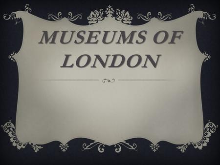 MUSEUMS OF LONDON. LONDON OFFERS ENDLESS POSSIBILITIES FOR TOURISTS INTERESTED IN MUSEUMS AND EXHIBITIONS.