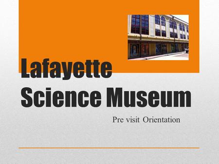Lafayette Science Museum Pre visit Orientation. Let’s talk about your field trip.