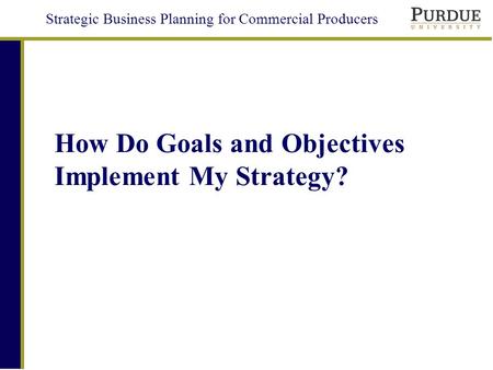 Strategic Business Planning for Commercial Producers How Do Goals and Objectives Implement My Strategy?