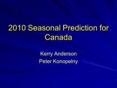 2010 Seasonal Prediction for Canada Kerry Anderson Peter Konopelny.