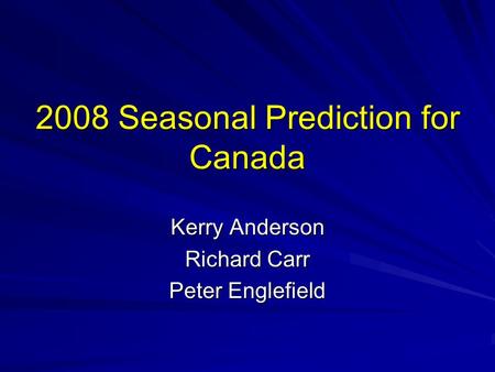 2008 Seasonal Prediction for Canada Kerry Anderson Richard Carr Peter Englefield.