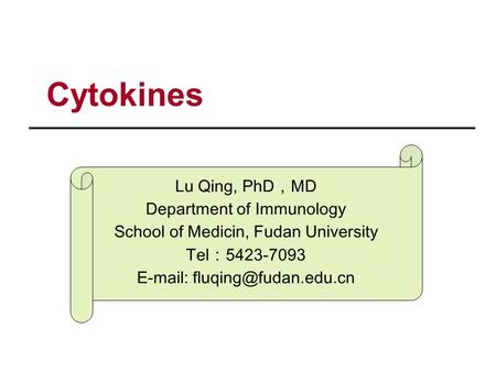 Cytokines Lu Qing, PhD ， MD Department of Immunology School of Medicin, Fudan University Tel ： 5423-7093