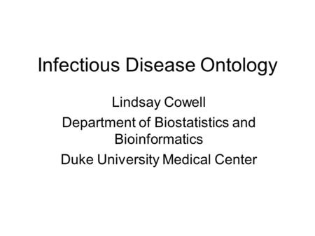 Infectious Disease Ontology Lindsay Cowell Department of Biostatistics and Bioinformatics Duke University Medical Center.