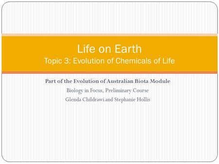 Part of the Evolution of Australian Biota Module Biology in Focus, Preliminary Course Glenda Childrawi and Stephanie Hollis Life on Earth Topic 3: Evolution.