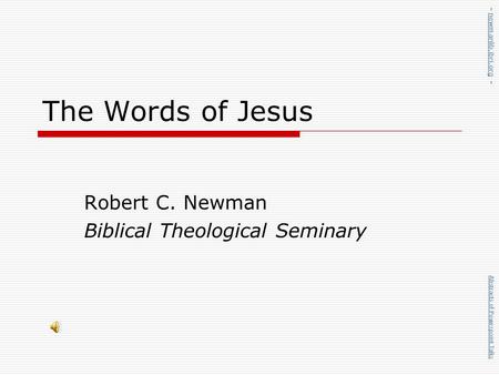 The Words of Jesus Robert C. Newman Biblical Theological Seminary Abstracts of Powerpoint Talks - newmanlib.ibri.org -newmanlib.ibri.org.