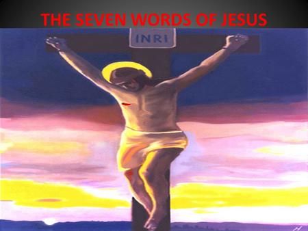 THE SEVEN WORDS OF JESUS. Christ Jesus died on the Cross to redeem mankind, to save us from our sins, because He loves us. As recorded in the Gospels.