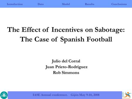 IntroductionDataModelResultsConclusions IASE Annual conference. Gijón May 9-10, 2008 The Effect of Incentives on Sabotage: The Case of Spanish Football.