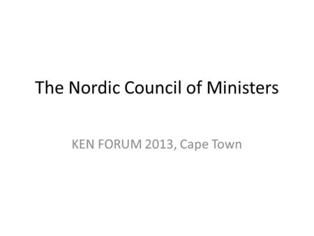 The Nordic Council of Ministers KEN FORUM 2013, Cape Town.