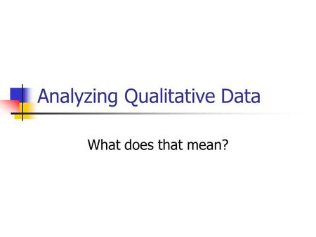 Analyzing Qualitative Data What does that mean?. Analysis Qualitative analysis refers to ways of examining, comparing and contrasting, discerning, and.