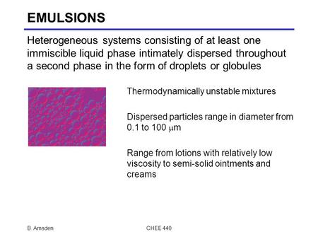 EMULSIONS Heterogeneous systems consisting of at least one immiscible liquid phase intimately dispersed throughout a second phase in the form of droplets.