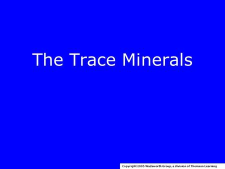 The Trace Minerals Copyright 2005 Wadsworth Group, a division of Thomson Learning.