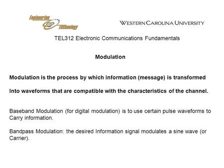 TEL312 Electronic Communications Fundamentals Modulation Modulation is the process by which information (message) is transformed Into waveforms that are.