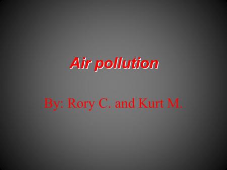 Air pollution By: Rory C. and Kurt M.. Air pollutants  Greenhouse effect  Smog  Acid rain  Holes in the Ozone layer.