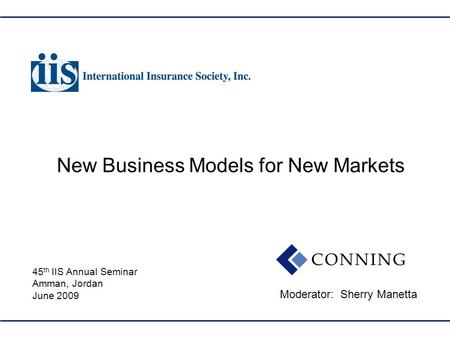 New Business Models for New Markets Moderator: Sherry Manetta 45 th IIS Annual Seminar Amman, Jordan June 2009.