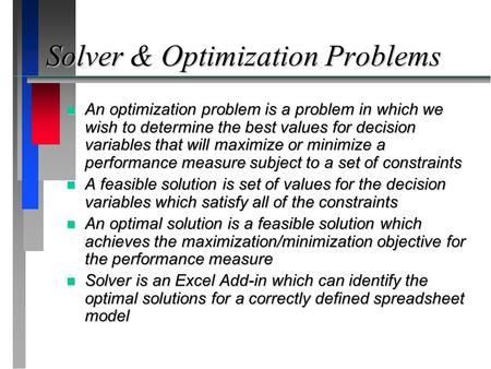 Solver & Optimization Problems n An optimization problem is a problem in which we wish to determine the best values for decision variables that will maximize.