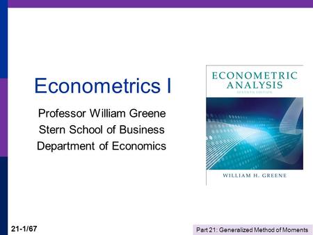 Part 21: Generalized Method of Moments 21-1/67 Econometrics I Professor William Greene Stern School of Business Department of Economics.