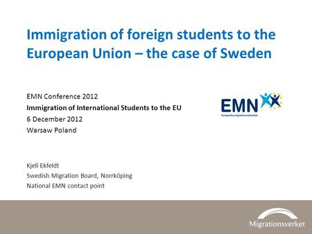 Immigration of foreign students to the European Union – the case of Sweden EMN Conference 2012 Immigration of International Students to the EU 6 December.