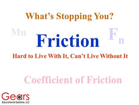 Friction Hard to Live With It, Can’t Live Without It Mu Coefficient of Friction FnFn What’s Stopping You?