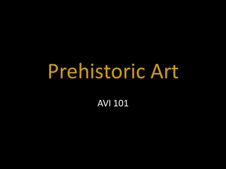 Prehistoric Art AVI 101. Art shows what is IMPORTANT at that time.