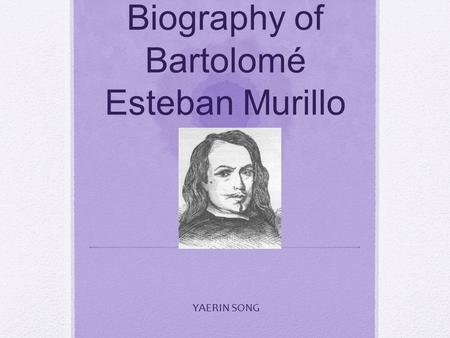 Biography of Bartolomé Esteban Murillo YAERIN SONG.