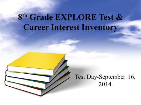 Test Day-September 16, 2014. The EXPLORE is the first part of a testing system that goes on to include the PLAN and the ACT tests. Typically, students.