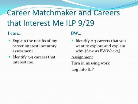 Career Matchmaker and Careers that Interest Me ILP 9/29 I can… BW… Explain the results of my career interest inventory assessment. Identify 3-5 careers.
