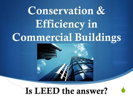  Conservation & Efficiency in Commercial Buildings Is LEED the answer?