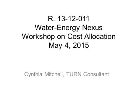 R. 13-12-011 Water-Energy Nexus Workshop on Cost Allocation May 4, 2015 Cynthia Mitchell, TURN Consultant.