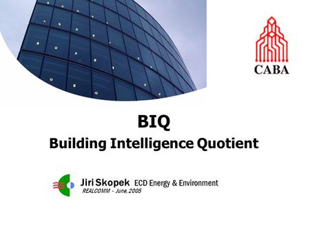 BIQ Building Intelligence Quotient Jiri Skopek ECD Energy & Environment REALCOMM - June, 2005.