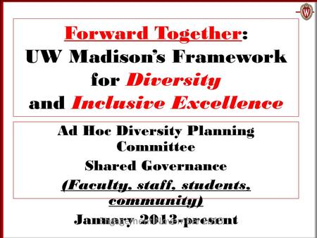 Forward Together: UW Madison’s Framework for Diversity and Inclusive Excellence Ad Hoc Diversity Planning Committee Shared Governance (Faculty, staff,