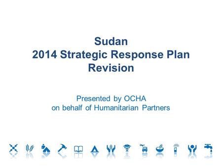Sudan 2014 Strategic Response Plan Revision Presented by OCHA on behalf of Humanitarian Partners.