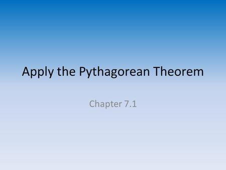 Apply the Pythagorean Theorem Chapter 7.1. Sides of a Right Triangle Hypotenuse – the side of a right triangle opposite the right angle and the longest.
