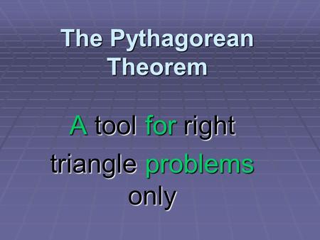 The Pythagorean Theorem A tool for right triangle problems only.